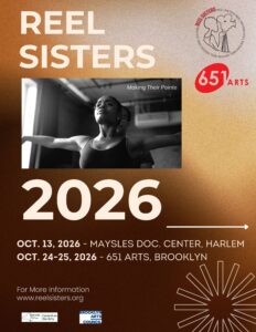 Flyer for Reel Sisters 2026 shows a Black ballerina, arms outstretched, in grayscale. Festival dates: Oct. 13 at Maysles Doc. Center, Harlem, and Oct. 24-25 at 651 Arts, Brooklyn. Logo, event info, and sponsor logos displayed on a warm brown background.